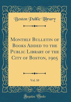 Read Monthly Bulletin of Books Added to the Public Library of the City of Boston, 1905, Vol. 10 (Classic Reprint) - Boston Public Library file in ePub