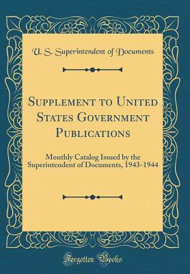 Download Supplement to United States Government Publications: Monthly Catalog Issued by the Superintendent of Documents, 1943-1944 (Classic Reprint) - U.S. Superintendent of Documents | PDF
