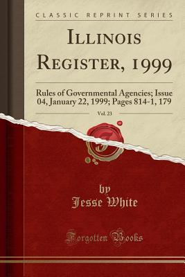 Full Download Illinois Register, 1999, Vol. 23: Rules of Governmental Agencies; Issue 04, January 22, 1999; Pages 814-1, 179 (Classic Reprint) - Jesse White file in PDF