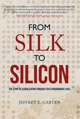 Read From Silk to Silicon: The Story of Globalization Through Ten Extraordinary Lives - Jeffrey E. Garten | PDF