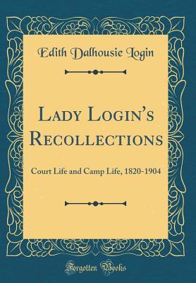 Full Download Lady Login's Recollections: Court Life and Camp Life, 1820-1904 (Classic Reprint) - Edith Dalhousie Login | ePub