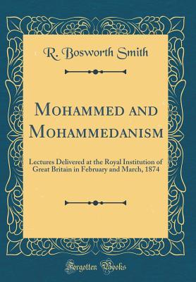 Full Download Mohammed and Mohammedanism: Lectures Delivered at the Royal Institution of Great Britain in February and March, 1874 (Classic Reprint) - Reginald Bosworth Smith | ePub