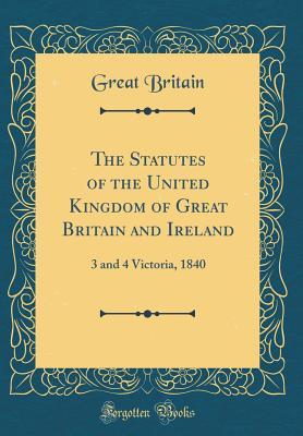 Read The Statutes of the United Kingdom of Great Britain and Ireland: 3 and 4 Victoria, 1840 (Classic Reprint) - Great Britain file in PDF