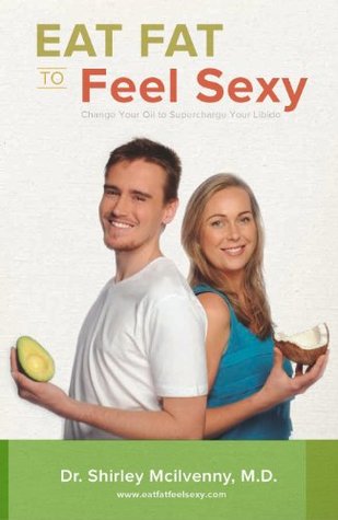 Read Online Eat Fat to Feel Sexy: Change Your Oil to Supercharge Your Libido - Shirley Mcilvenny file in PDF