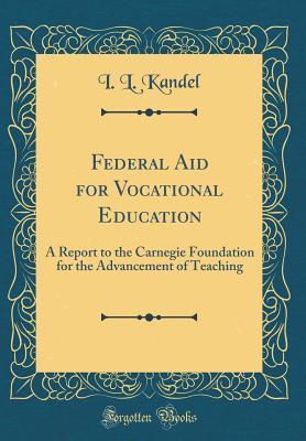 Read Online Federal Aid for Vocational Education: A Report to the Carnegie Foundation for the Advancement of Teaching (Classic Reprint) - I L Kandel file in PDF