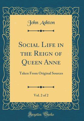 Read Social Life in the Reign of Queen Anne, Vol. 2 of 2: Taken from Original Sources (Classic Reprint) - John Ashton file in ePub