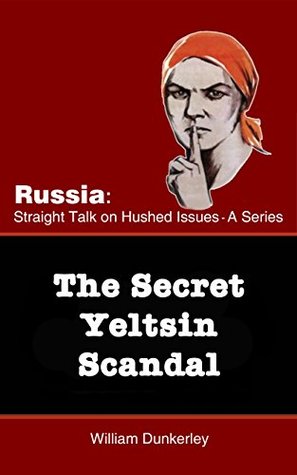 Download The Secret Yeltsin Scandal: Discover the truth about the present from events in the past (Russia: Straight Talk on Hushed Issues Book 2) - William Dunkerley | ePub