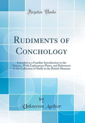 Download Rudiments of Conchology: Intended as a Familiar Introduction to the Science, with Explanatory Plates, and References to the Collection of Shells in the British Museum (Classic Reprint) - Unknown file in ePub