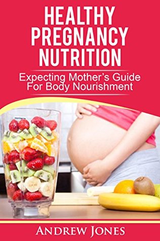 Read Healthy Pregnancy Nutrition : Expecting Mothers Guide For Body Nourishment - Andrew Jones file in ePub
