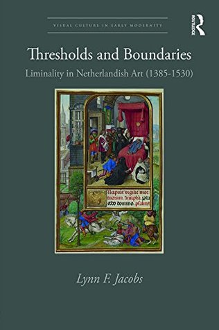 Read Thresholds and Boundaries: Liminality in Netherlandish Art (1385-1530) (Visual Culture in Early Modernity) - Lynn F. Jacobs file in ePub