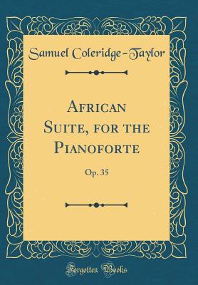 Read Online African Suite, for the Pianoforte: Op. 35 (Classic Reprint) - Samuel Coleridge-Taylor file in PDF