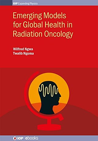 Full Download Emerging Models for Global Health in Radiation Oncology (IOP Expanding Physics) - Wilfred Ngwa file in ePub