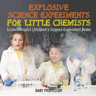 Read Online Explosive Science Experiments for Little Chemists - Science Project Children's Science Experiment Books - Baby Professor | PDF