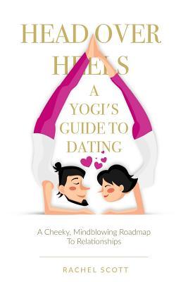 Download Head Over Heels: A Yogi's Guide To Dating: A cheeky, mindblowing roadmap to relationships - MS Rachel Scott | ePub