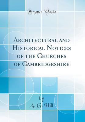 Download Architectural and Historical Notices of the Churches of Cambridgeshire (Classic Reprint) - A.G. Hill | PDF