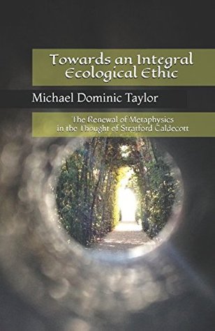 Read Towards an Integral Ecological Ethic: The Renewal of Metaphysics in the Thought of Stratford Caldecott - Michael Dominic Taylor file in PDF
