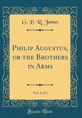 Download Philip Augustus, or the Brothers in Arms, Vol. 2 of 3 (Classic Reprint) - George Payne Rainsford James file in ePub
