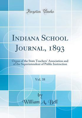 Full Download Indiana School Journal, 1893, Vol. 38: Organ of the State Teachers' Association and of the Superintendent of Public Instruction (Classic Reprint) - William A Bell | PDF