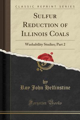 Read Online Sulfur Reduction of Illinois Coals: Washability Studies; Part 2 (Classic Reprint) - Roy John Helfinstine | ePub