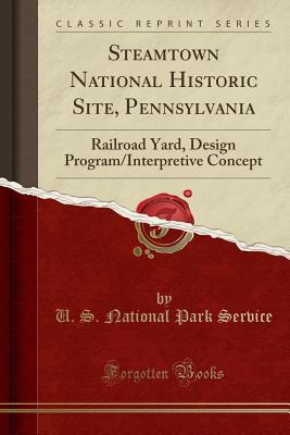 Full Download Steamtown National Historic Site, Pennsylvania: Railroad Yard, Design Program/Interpretive Concept (Classic Reprint) - U.S. National Park Service file in ePub