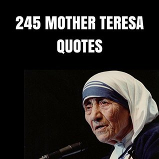 Full Download 245 Mother Teresa Quotes: 245 Wise Quotes About Love And Compassion By Mother Teresa - Marie Miller | PDF