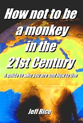 Read Online How not to be a monkey in the 21st Century: A guide to who you are and how to live - Jeff Rice file in ePub