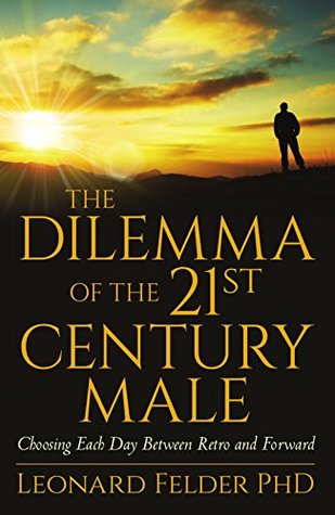 Read The Dilemma of the 21st Century Male: Choosing Each Day Between Retro and Forward - Leonard Felder file in PDF