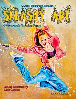 Full Download Adult Coloring Books Splashy Art: 44 Grayscale Splashy Art Coloring Pages of Females, Flowers, Butterflies, Animals, Food and More - Kimberly Hawthorne file in ePub