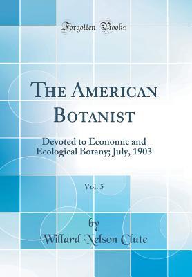 Read The American Botanist, Vol. 5: Devoted to Economic and Ecological Botany; July, 1903 (Classic Reprint) - Willard Nelson Clute | ePub