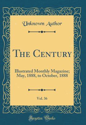 Read Online The Century, Vol. 36: Illustrated Monthly Magazine; May, 1888, to October, 1888 (Classic Reprint) - Unknown | PDF