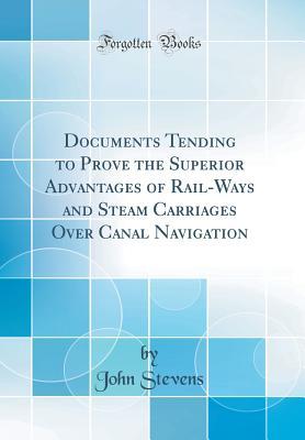 Read Documents Tending to Prove the Superior Advantages of Rail-Ways and Steam Carriages Over Canal Navigation - John Stevens file in ePub