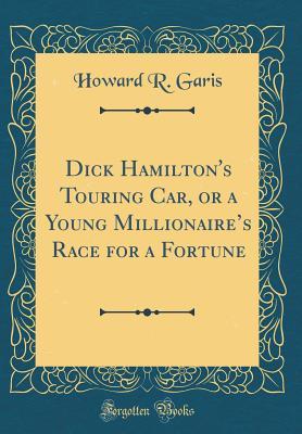 Download Dick Hamilton's Touring Car, or a Young Millionaire's Race for a Fortune (Classic Reprint) - Howard R. Garis | ePub