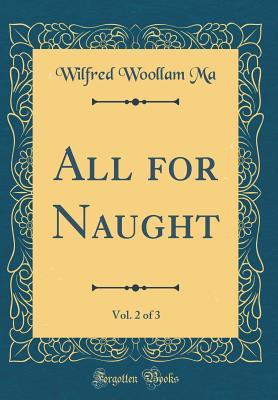 Read All for Naught, Vol. 2 of 3 (Classic Reprint) - Wilfred Woollam Ma | PDF