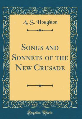 Read Online Songs and Sonnets of the New Crusade (Classic Reprint) - A.S. Houghton | PDF
