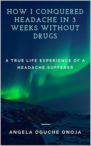 Full Download How I Conquered Headache in 3 Weeks without Drugs - Angela Oguche Onoja | ePub