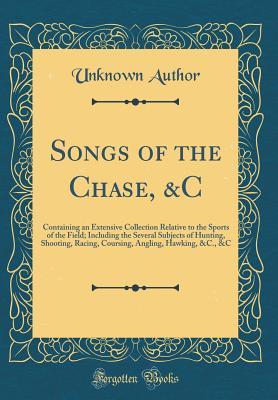 Full Download Songs of the Chase, &c: Containing an Extensive Collection Relative to the Sports of the Field; Including the Several Subjects of Hunting, Shooting, Racing, Coursing, Angling, Hawking, &c., &c (Classic Reprint) - Unknown file in ePub