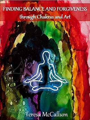 Read Online Finding Balance and Forgiveness through Chakras and Art - Teresa McCallum | PDF