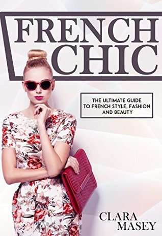 Read Online FRENCH CHIC: The Ultimate Guide to French Style, Fashion and Beauty (French Chic, Fashion and Beauty, Minimalist Living, French Fashion, Style Secrets, Parisian Chic) - Clara Masey file in ePub