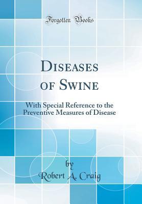 Read Diseases of Swine: With Special Reference to the Preventive Measures of Disease (Classic Reprint) - Robert a Craig file in PDF