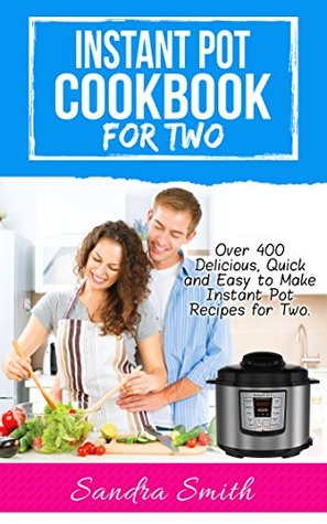 Read Instant Pot Cookbook for Two: Over 400 Amazing, Easy and Delicious Recipes for Two - Sandra Smith | PDF