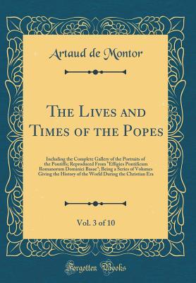 Full Download The Lives and Times of the Popes, Vol. 3 of 10: Including the Complete Gallery of the Portraits of the Pontiffs; Reproduced from effigies Pontificum Romanorum Dominici Basae; Being a Series of Volumes Giving the History of the World During the Christian - Artaud De Montor file in ePub
