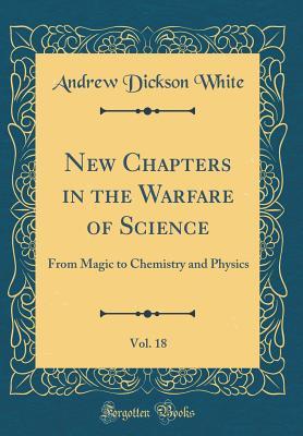 Full Download New Chapters in the Warfare of Science, Vol. 18: From Magic to Chemistry and Physics (Classic Reprint) - Andrew Dickson White | ePub