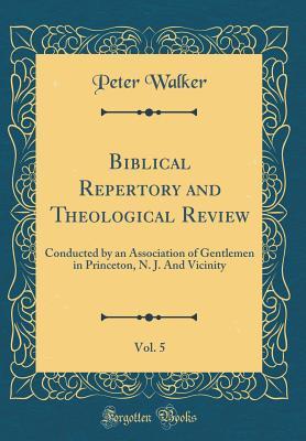 Read Biblical Repertory and Theological Review, Vol. 5: Conducted by an Association of Gentlemen in Princeton, N. J. and Vicinity (Classic Reprint) - Peter Walker file in PDF