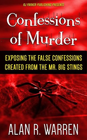 Read Online Confessions of Murder: Exposing the False Confessions created from the Mr. Big Stings - Alan R. Warren | PDF