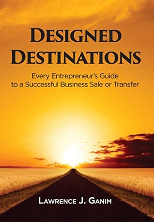 Download Designed Destinations: Every Entrepreneurs Guide to a Successful Business Sale or Transfer - Lawrence Ganim | ePub