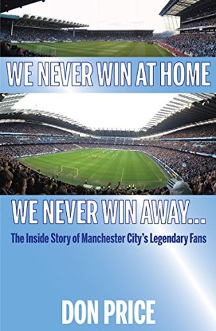 Read Online We Never Win At Home, We Never Win Away: The Inside Story of Manchester City's Legendary Fans - Don Price file in PDF