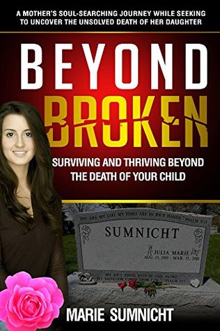 Read Online Beyond Broken: Surviving and thriving beyond the death of your child. - Marie Sumnicht file in PDF