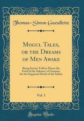 Read Mogul Tales, or the Dreams of Men Awake, Vol. 1: Being Stories Told to Divert the Grief of the Sultana's of Guzarat, for the Supposed Death of the Sultan (Classic Reprint) - Thomas-Simon Gueullette | ePub