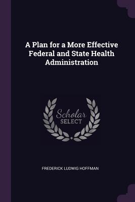 Full Download A Plan for a More Effective Federal and State Health Administration - Frederick Ludwig Hoffman | PDF