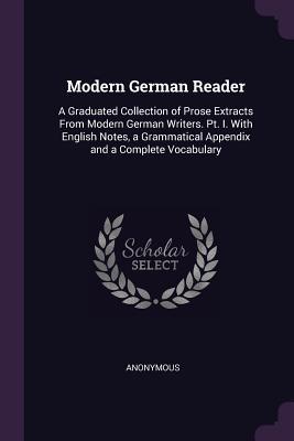 Read Modern German Reader: A Graduated Collection of Prose Extracts from Modern German Writers. PT. I. with English Notes, a Grammatical Appendix and a Complete Vocabulary - Anonymous file in PDF